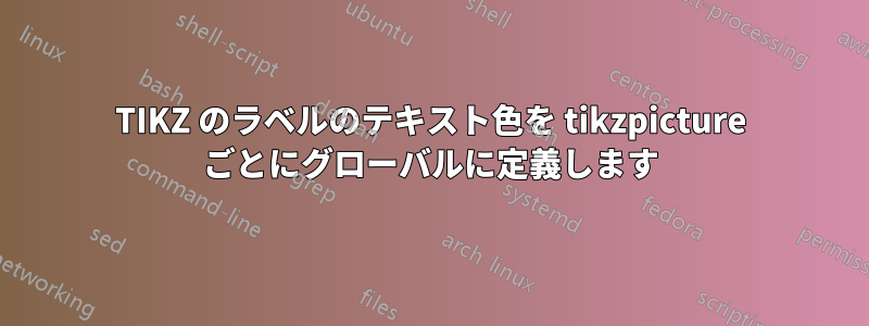 TIKZ のラベルのテキスト色を tikzpicture ごとにグローバルに定義します