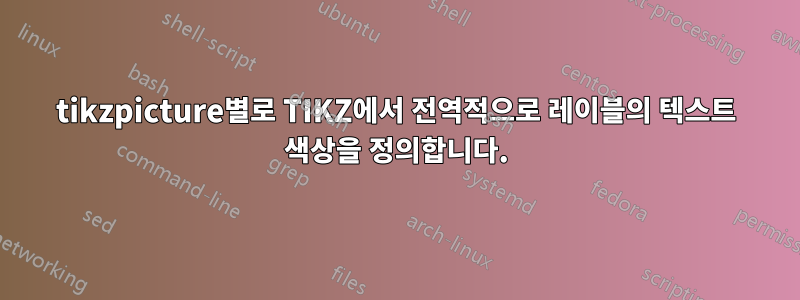 tikzpicture별로 TIKZ에서 전역적으로 레이블의 텍스트 색상을 정의합니다.