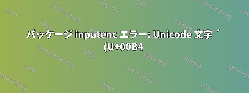 パッケージ inputenc エラー: Unicode 文字 ´ (U+00B4)(inputenc) は LaTeX で使用するために設定されていません