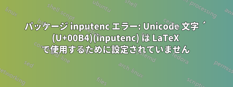 パッケージ inputenc エラー: Unicode 文字 ´ (U+00B4)(inputenc) は LaTeX で使用するために設定されていません