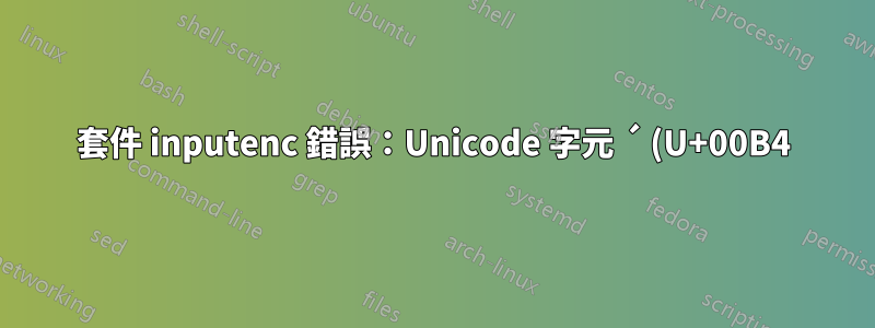 套件 inputenc 錯誤:Unicode 字元 ´ (U+00B4)(inputenc) 未設定為與 LaTeX 一起使用