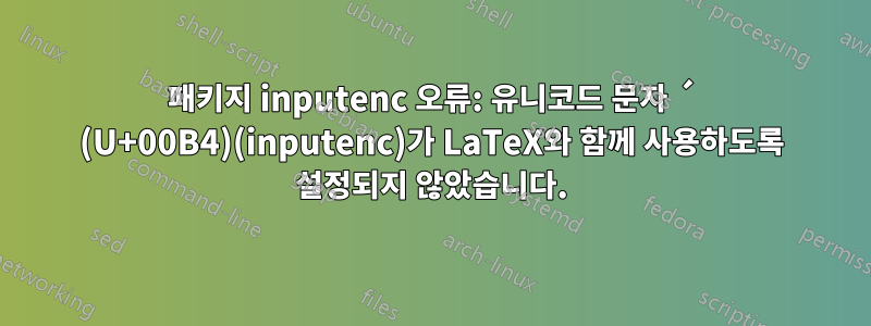 패키지 inputenc 오류: 유니코드 문자 ´ (U+00B4)(inputenc)가 LaTeX와 함께 사용하도록 설정되지 않았습니다.