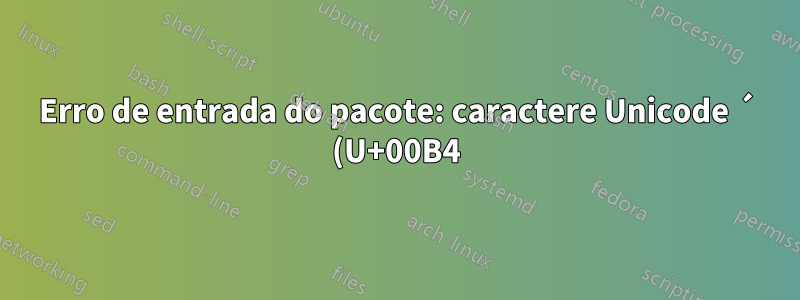 Erro de entrada do pacote: caractere Unicode ´ (U+00B4)(inputenc) não configurado para uso com LaTeX