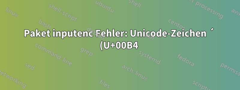 Paket inputenc Fehler: Unicode-Zeichen ´ (U+00B4)(inputenc) nicht für die Verwendung mit LaTeX eingerichtet