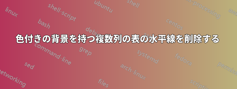 色付きの背景を持つ複数列の表の水平線を削除する