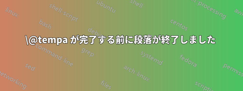 \@tempa が完了する前に段落が終了しました