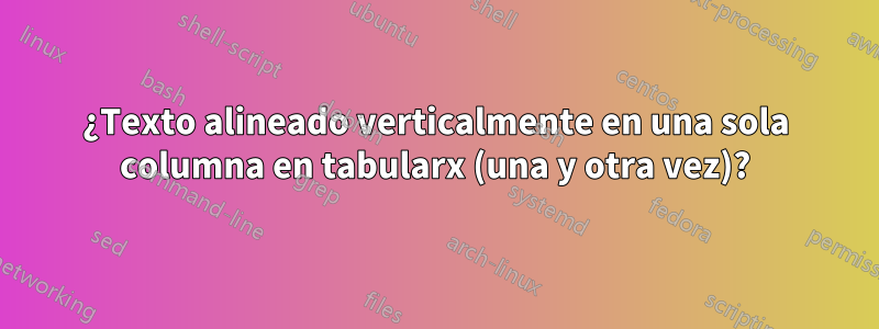 ¿Texto alineado verticalmente en una sola columna en tabularx (una y otra vez)?