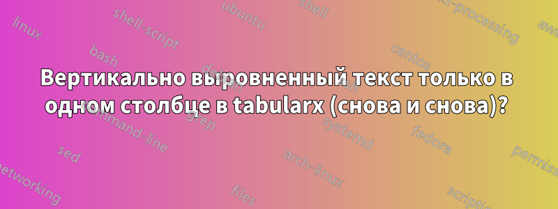 Вертикально выровненный текст только в одном столбце в tabularx (снова и снова)?