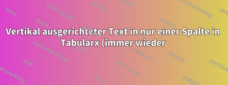 Vertikal ausgerichteter Text in nur einer Spalte in Tabularx (immer wieder)?