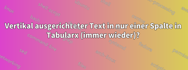 Vertikal ausgerichteter Text in nur einer Spalte in Tabularx (immer wieder)?