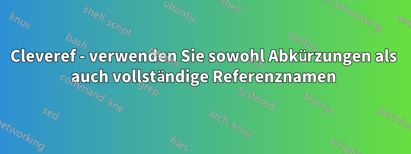 Cleveref - verwenden Sie sowohl Abkürzungen als auch vollständige Referenznamen