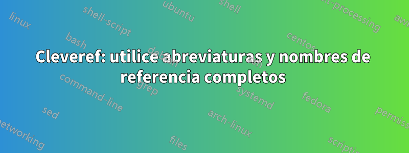 Cleveref: utilice abreviaturas y nombres de referencia completos
