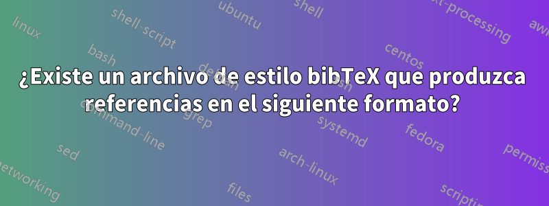 ¿Existe un archivo de estilo bibTeX que produzca referencias en el siguiente formato?