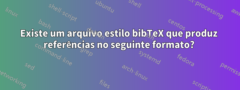 Existe um arquivo estilo bibTeX que produz referências no seguinte formato?