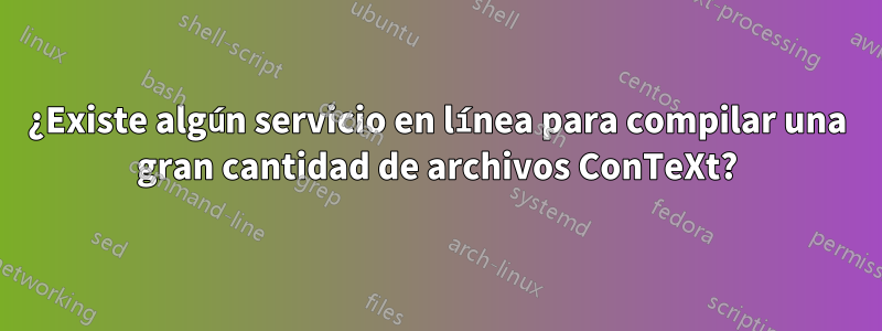 ¿Existe algún servicio en línea para compilar una gran cantidad de archivos ConTeXt?