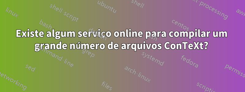 Existe algum serviço online para compilar um grande número de arquivos ConTeXt?