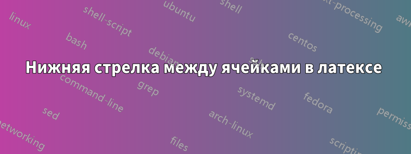 Нижняя стрелка между ячейками в латексе