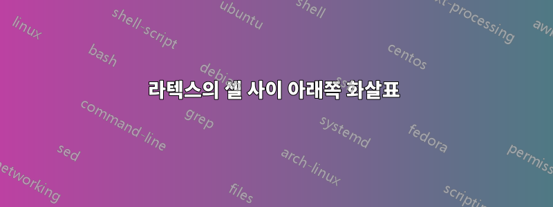 라텍스의 셀 사이 아래쪽 화살표