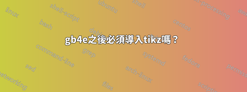 gb4e之後必須導入tikz嗎？