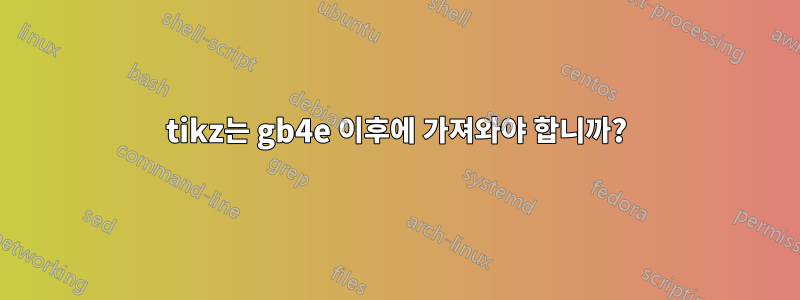 tikz는 gb4e 이후에 가져와야 합니까?