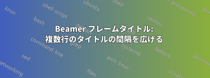 Beamer フレームタイトル: 複数行のタイトルの間隔を広げる