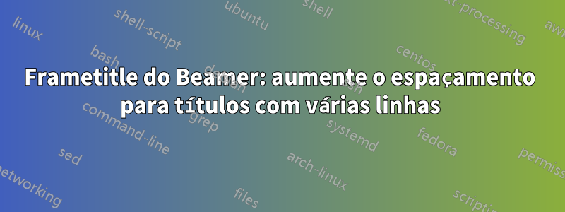 Frametitle do Beamer: aumente o espaçamento para títulos com várias linhas