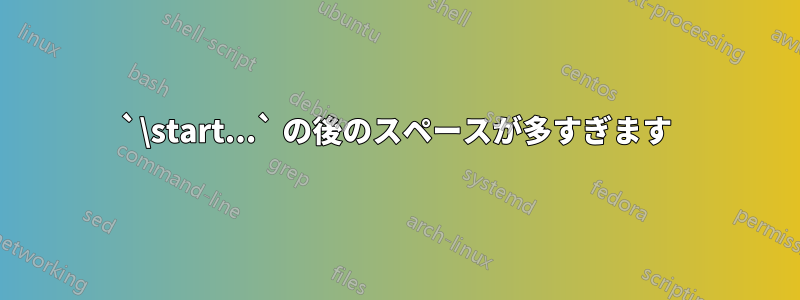 `\start...` の後のスペースが多すぎます