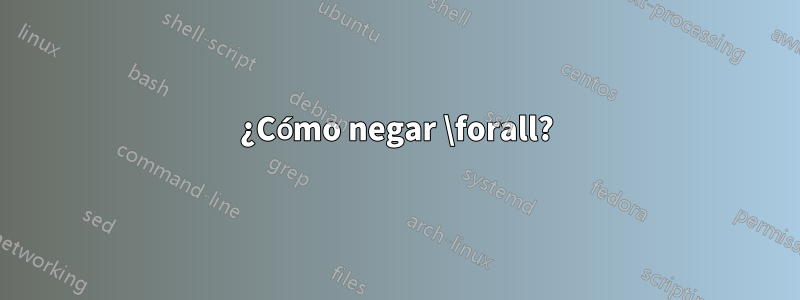 ¿Cómo negar \forall?