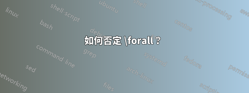 如何否定 \forall？