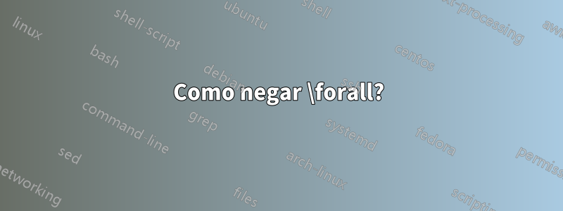 Como negar \forall?