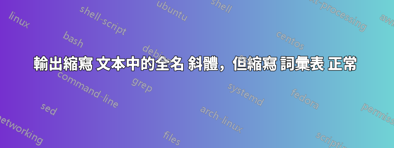 輸出縮寫 文本中的全名 斜體，但縮寫 詞彙表 正常