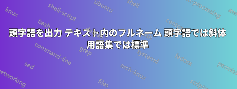 頭字語を出力 テキスト内のフルネーム 頭字語では斜体 用語集では標準