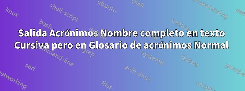 Salida Acrónimos Nombre completo en texto Cursiva pero en Glosario de acrónimos Normal