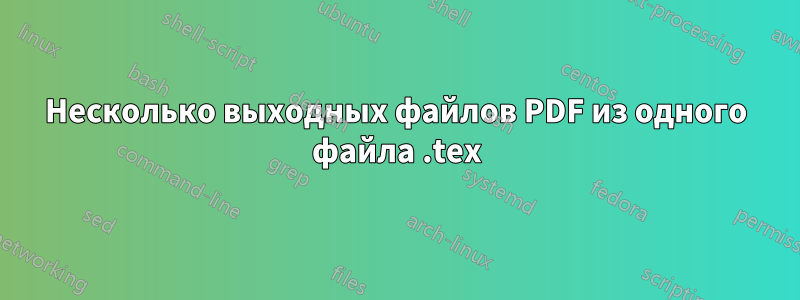 Несколько выходных файлов PDF из одного файла .tex