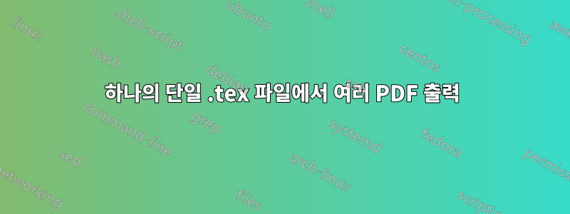 하나의 단일 .tex 파일에서 여러 PDF 출력