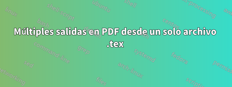 Múltiples salidas en PDF desde un solo archivo .tex