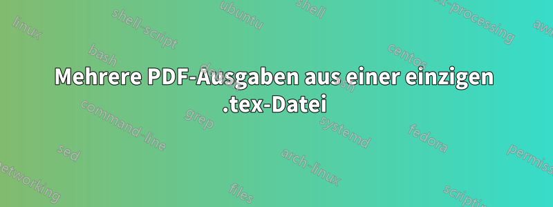 Mehrere PDF-Ausgaben aus einer einzigen .tex-Datei