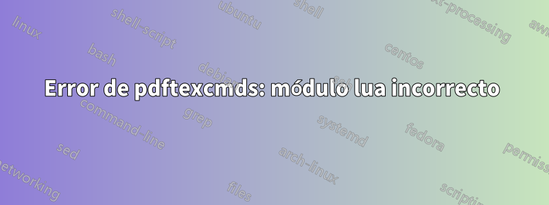 Error de pdftexcmds: módulo lua incorrecto