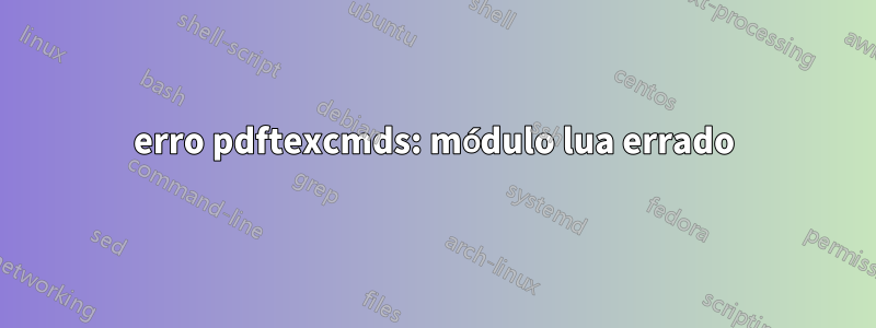 erro pdftexcmds: módulo lua errado