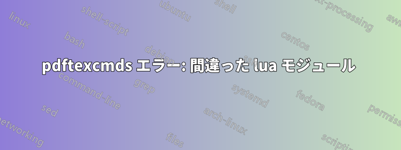 pdftexcmds エラー: 間違った lua モジュール