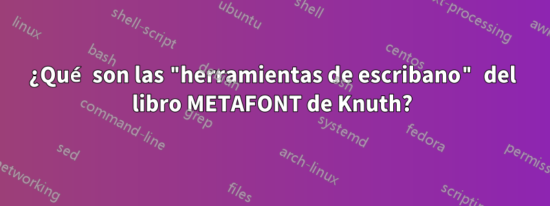 ¿Qué son las "herramientas de escribano" del libro METAFONT de Knuth?