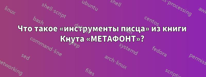 Что такое «инструменты писца» из книги Кнута «МЕТАФОНТ»?