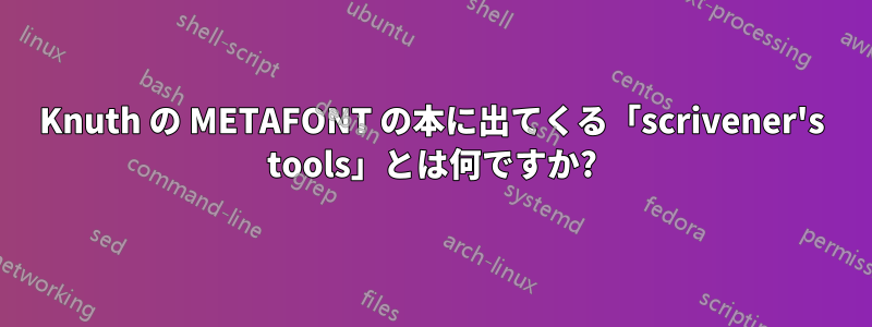 Knuth の METAFONT の本に出てくる「scrivener's tools」とは何ですか?
