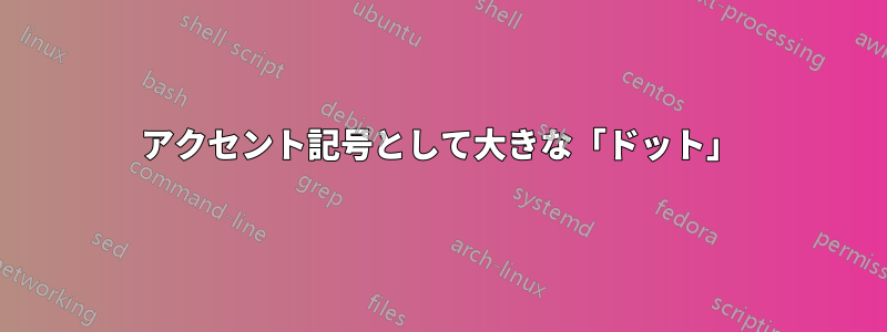 アクセント記号として大きな「ドット」