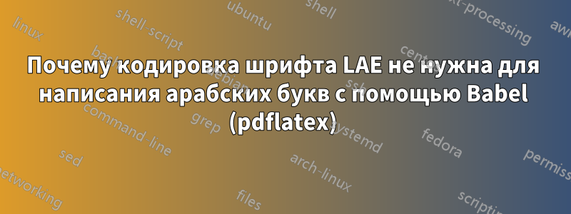 Почему кодировка шрифта LAE не нужна для написания арабских букв с помощью Babel (pdflatex)