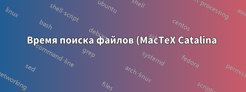 Время поиска файлов (MacTeX Catalina) (Решено)