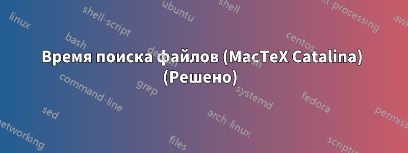 Время поиска файлов (MacTeX Catalina) (Решено) 