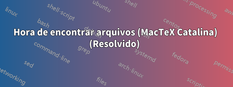 Hora de encontrar arquivos (MacTeX Catalina) (Resolvido) 