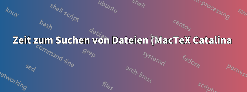 Zeit zum Suchen von Dateien (MacTeX Catalina) (Gelöst)