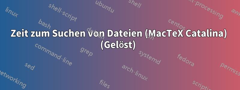 Zeit zum Suchen von Dateien (MacTeX Catalina) (Gelöst) 